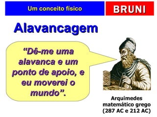 Um conceito físico Alavancagem Arquimedes matemático grego (287 AC e 212 AC) “ Dê-me uma alavanca e um ponto de apoio, e eu moverei o mundo”. 