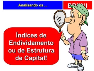 Analisando os ... Índices de Endividamento ou de Estrutura de Capital! 