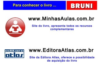 BRUNIBRUNIPara conhecer o livro ...Para conhecer o livro ...
www.MinhasAulas.com.brwww.MinhasAulas.com.br
Site do livro, apresenta todos os recursos
complementares
www.EditoraAtlas.com.brwww.EditoraAtlas.com.br
Site da Editora Atlas, oferece a possibilidade
de aquisição do livro
 