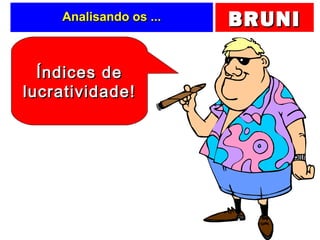 BRUNIBRUNIAnalisando os ...Analisando os ...
Índices deÍndices de
lucratividade!lucratividade!
 