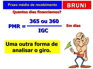 Prazo médio de recebimento PMR =  365 ou 360 IGC Uma outra forma de  analisar o giro.  Quantos dias financiamos? Em dias 