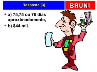 Resposta [3] a) 75,75 ou 76 dias aproximadamente,  b) $44 mil. 
