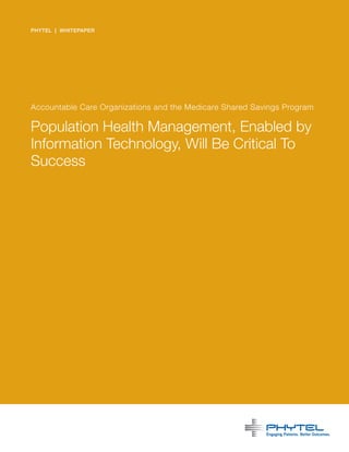 PHYTEL | WHITEPAPER




Accountable Care Organizations and the Medicare Shared Savings Program

Population Health Management, Enabled by
Information Technology, Will Be Critical To
Success
 