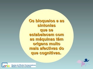 Os bloqueios e as sintonias que se estabelecem com as máquinas têm origens muito mais afectivas do que cognitivas.  