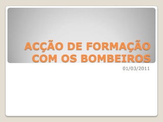 ACÇÃO DE FORMAÇÃOCOM OS BOMBEIROS 01/03/2011 