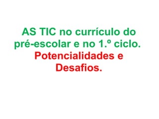 AS TIC no currículo do pré-escolar e no 1.º ciclo.  Potencialidades e Desafios. 