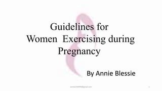 Guidelines for
Women Exercising during
Pregnancy
By Annie Blessie
anniet250999@gmail.com 1
 