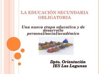 LA EDUCACIÓN SECUNDARIA
OBLIGATORIA
Una nueva etapa educativa y de
desarrollo
personal/social/académico
Dpto. OrientaciónDpto. Orientación
IES Las LagunasIES Las Lagunas
 