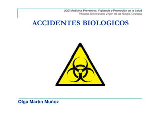 ACCIDENTES BIOLOGICOS
Olga Martín Muñoz
UGC Medicina Preventiva, Vigilancia y Promoción de la Salud
Hospital Universitario Virgen de las Nieves. Granada
 