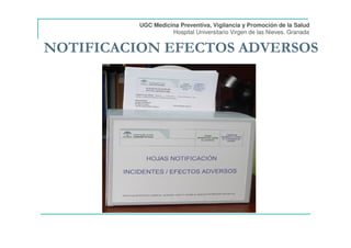 NOTIFICACION EFECTOS ADVERSOS
UGC Medicina Preventiva, Vigilancia y Promoción de la Salud
Hospital Universitario Virgen de las Nieves. Granada
 