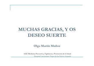 MUCHAS GRACIAS, Y OS
DESEO SUERTE
Olga Martín Muñoz
UGC Medicina Preventiva, Vigilancia y Promoción de la Salud
Hospital Universitario Virgen de las Nieves. Granada
 