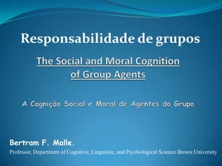 Responsabilidade de grupos




Bertram F. Malle.
Professor, Department of Cognitive, Linguistic, and Psychological Science Brown University
 