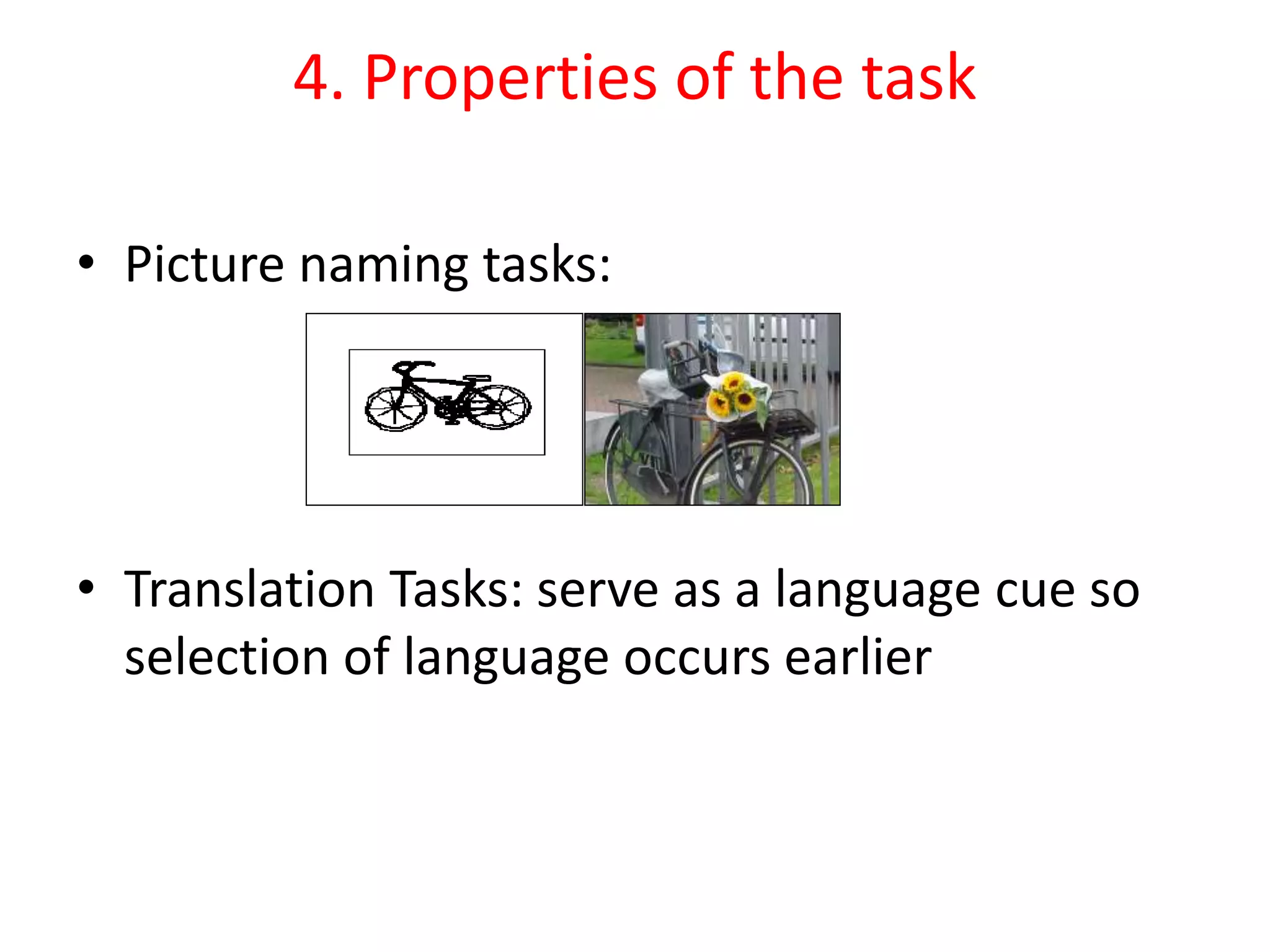 4. Properties of the task
• Picture naming tasks:
• Translation Tasks: serve as a language cue so
selection of language occurs earlier
 