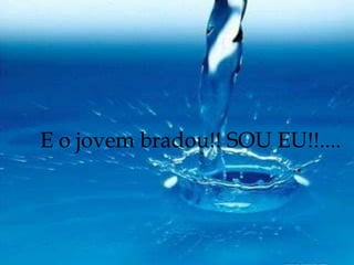 E o jovem bradou!! SOU EU!!....