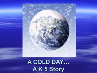 A COLD DAY…A COLD DAY…
A K 5 StoryA K 5 Story
 