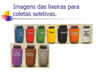 Imagens das lixeiras para coletas seletivas. 