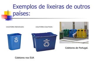 Exemplos de lixeiras de outros países: Coletores nos EUA  Coletores de Portugal. 
