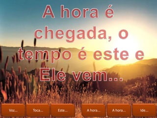 Voz... Toca... Este... A hora... A hora... Ide...
 