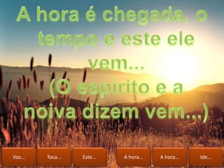 Voz... Toca... Este... A hora... A hora... Ide...
 