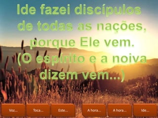 Voz... Toca... Este... A hora... A hora... Ide...
 