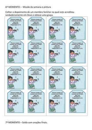 6º MOMENTO – Missão da semana e pintura

Colher o depoimento de um membro familiar no qual este acreditou
verdadeiramente em Deus e obteve uma graça.




7º MOMENTO – Saída com orações finais.
 