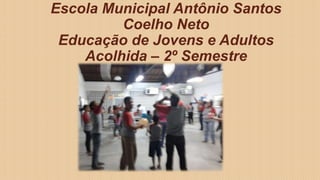 Escola Municipal Antônio Santos
Coelho Neto
Educação de Jovens e Adultos
Acolhida – 2º Semestre
 