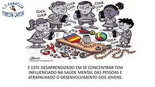 E ESTE DESAPRENDIZADO EM SE CONCENTRAR TEM
INFLUENCIADO NA SAÚDE MENTAL DAS PESSOAS E
ATRAPALHADO O DESENVOLVIMENTO DOS JOVENS.
 