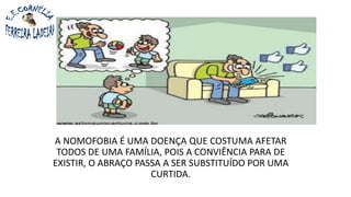 A NOMOFOBIA É UMA DOENÇA QUE COSTUMA AFETAR
TODOS DE UMA FAMÍLIA, POIS A CONVIÊNCIA PARA DE
EXISTIR, O ABRAÇO PASSA A SER SUBSTITUÍDO POR UMA
CURTIDA.
 