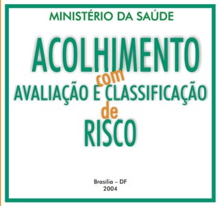 RISCO
CARTILHADAPNH
MINISTÉRIO DA SAÚDE
AVALIAÇÃO E CLASSIFICAÇÃO
ACOLHIMENTO
Brasília – DF
2004
de
com
 