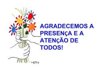 AGRADECEMOS A 
PRESENÇA E A 
ATENÇÃO DE 
TODOS! 
 