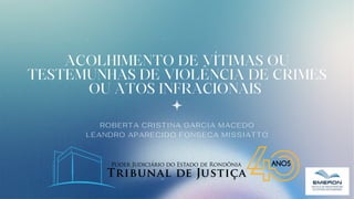 ACOLHIMENTO DE VÍTIMAS OU
TESTEMUNHAS DE VIOLÊNCIA DE CRIMES
OU ATOS INFRACIONAIS
ROBERTA CRISTINA GARCIA MACEDO
LEANDRO APARECIDO FONSECA MISSIATTO
 