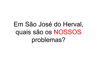 Em São José do Herval,
quais são os NOSSOS
problemas?
 