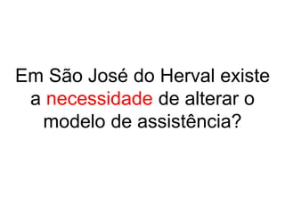 Em São José do Herval existe
a necessidade de alterar o
modelo de assistência?
 