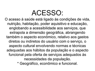  É importante conhecer COMO os usuários avaliam o atendimento a eles prestado, para repensar as práticas profissionais ou intervir sobre a forma de organização dos serviços, buscando seu aperfeiçoamento.ACOLHIMENTO =confiança + solidariedade- entre as pessoas- entre os profissionais da equipe- entre a equipe e a população