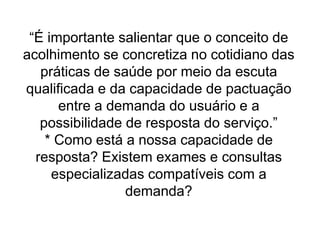  humanizar as relações entre profissionais de saúde e usuários, no que se refere à forma de escutar os usuários em seus problemas e demandas;