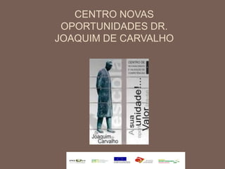 CENTRO NOVAS
 OPORTUNIDADES DR.
JOAQUIM DE CARVALHO
 