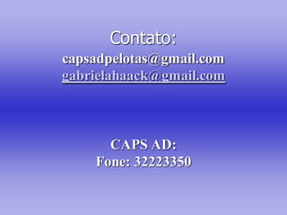 Contato:
capsadpelotas@gmail.com
gabrielahaack@gmail.com



      CAPS AD:
    Fone: 32223350
 