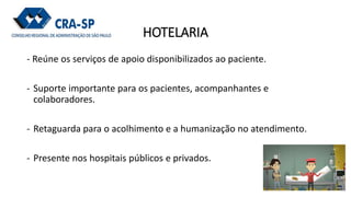 HOTELARIA
- Reúne os serviços de apoio disponibilizados ao paciente.
- Suporte importante para os pacientes, acompanhantes...
