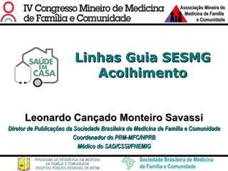 Linhas Guia SESMG Acolhimento Leonardo Cançado Monteiro Savassi Diretor de Publicações da Sociedade Brasileira de Medicina de Família e Comunidade Coordenador do PRM-MFC/HPRB Médico do SAD/CSSI/FHEMIG 