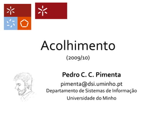 Acolhimento
(2009/10)
Pedro C. C. Pimenta
pimenta@dsi.uminho.pt
Departamento de Sistemas de Informação
Universidade do Minho
 