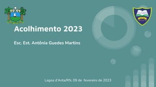 Acolhimento 2023
Esc. Est. Antônia Guedes Martins
Lagoa d’Anta/RN, 09 de fevereiro de 2023
 