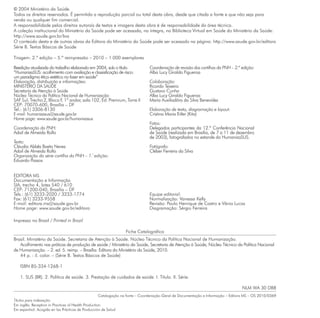© 2004 Ministério da Saúde.
Todos os direitos reservados. É permitida a reprodução parcial ou total desta obra, desde que citada a fonte e que não seja para
venda ou qualquer fim comercial.
A responsabilidade pelos direitos autorais de textos e imagens desta obra é de responsabilidade da área técnica.
A coleção institucional do Ministério da Saúde pode ser acessada, na íntegra, na Biblioteca Virtual em Saúde do Ministério da Saúde:
http://www.saude.gov.br/bvs
O conteúdo desta e de outras obras da Editora do Ministério da Saúde pode ser acessado na página: http://www.saude.gov.br/editora
Série B. Textos Básicos de Saúde
Tiragem: 2.ª edição – 5.ª reimpressão – 2010 – 1.000 exemplares
Reedição atualizada do trabalho elaborado em 2004, sob o título
“HumanizaSUS: acolhimento com avaliação e classisficação de risco:
um paradigma ético-estético no fazer em saúde”
Elaboração, distribuição e informações:
MINISTÉRIO DA SAÚDE
Secretaria de Atenção à Saúde
Núcleo Técnico da Política Nacional de Humanização
SAF Sul, Trecho 2, Bloco F, 1º andar, sala 102, Ed. Premium, Torre II
CEP: 70070-600, Brasília – DF
Tel.: (61) 3306-8130
E-mail: humanizasus@saude.gov.br
Home page: www.saude.gov.br/humanizasus
Coordenação da PNH:
Adail de Almeida Rollo
Texto:
Cláudia Abbês Baeta Neves
Adail de Almeida Rollo
Organização da série cartilha da PNH – 1.º
edição:
Eduardo Passos
Coordenação de revisão das cartilhas da PNH – 2.ª edição:
Alba Lucy Giraldo Figueroa
Colaboração:
Ricardo Teixeira
Gustavo Cunha
Alba Lucy Giraldo Figueroa
Maria Auxiliadôra da Silva Benevides
Elaboração de texto, diagramação e layout:
Cristina Maria Eitler (Kita)
Fotos:
Delegados participantes da 12.ª Conferência Nacional
de Saúde (realizada em Brasília, de 7 a 11 de dezembro
de 2003), fotografados no estande do HumanizaSUS.
Fotógrafo:
Cléber Ferreira da Silva
EDITORA MS
Documentação e Informação
SIA, trecho 4, lotes 540 / 610
CEP: 71200-040, Brasília – DF
Tels.: (61) 3233-2020 / 3233-1774
Fax: (61) 3233-9558
E-mail: editora.ms@saude.gov.br
Home page: www.saude.gov.br/editora
Equipe editorial:
Normalização: Vanessa Kelly
Revisão: Paulo Henrique de Castro e Vânia Lucas
Diagramação: Sérgio Ferreira
Impresso no Brasil / Printed in Brazil
Ficha Catalográfica
Brasil. Ministério da Saúde. Secretaria de Atenção à Saúde. Núcleo Técnico da Política Nacional de Humanização.
Acolhimento nas práticas de produção de saúde / Ministério da Saúde, Secretaria de Atenção à Saúde, Núcleo Técnico da Política Nacional
de Humanização. – 2. ed. 5. reimp. – Brasília: Editora do Ministério da Saúde, 2010.
44 p. : il. color. – (Série B. Textos Básicos de Saúde)
ISBN 85-334-1268-1
1. SUS (BR). 2. Política de saúde. 3. Prestação de cuidados de saúde. I. Título. II. Série.
NLM WA 30 DB8
Catalogação na fonte – Coordenação-Geral de Documentação e Informação – Editora MS – OS 2010/0369
Títulos para indexação:
Em inglês: Reception in Practices of Health Production
Em espanhol: Acogida en las Prácticas de Producción de Salud
 