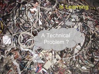 Is Learning …  A Technical  Problem ? 