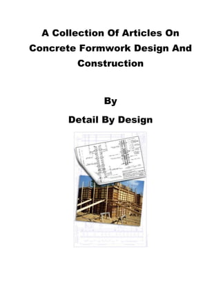 A Collection Of Articles On
Concrete Formwork Design And
         Construction



              By

       Detail By Design
 