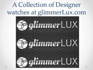 A Collection of Designer
watches at glimmerLux.com
 