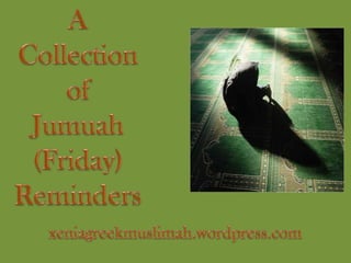 A  Collection  of  Jumuah (Friday) Reminders xeniagreekmuslimah.wordpress.com 