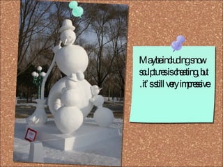 Maybe including snow sculptures is cheating, but it’s still very impressive.  