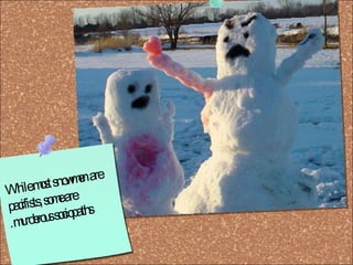 While most snowmen are pacifists, some are murderous sociopaths. 