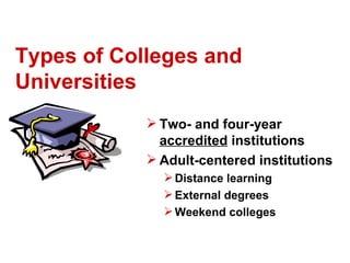 Types of Colleges and
Universities
             Two- and four-year
              accredited institutions
             Adult-centered institutions
               Distance learning
               External degrees
               Weekend colleges
 