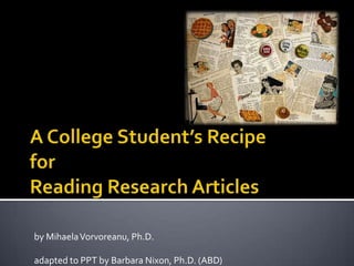 A College Student’s RecipeforReading Research Articles by MihaelaVorvoreanu, Ph.D. adapted to PPT by Barbara Nixon, Ph.D. (ABD) 